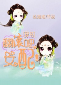 小说：(穿书)翻滚吧，女配！，作者：丝海海