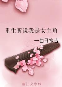 小说：重生听说我是女主角，作者：一曲日水吉