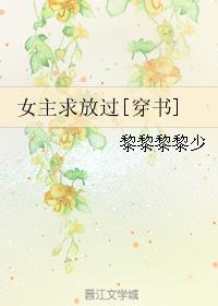 小说：女主求放过[穿书]，作者：黎黎黎黎少