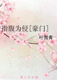 小说：指腹为侵[豪门]，作者：叶微青