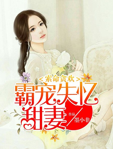 小说：索命贪欢：霸宠失忆甜妻，作者：墨小非