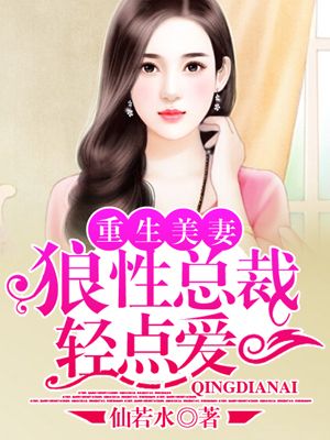 小说：重生美妻：狼性总裁轻点爱，作者：仙若水