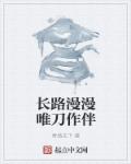 小说：长路漫漫唯刀作伴，作者：青绝天下