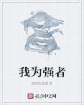 小说：我为强者，作者：情兽很想爱