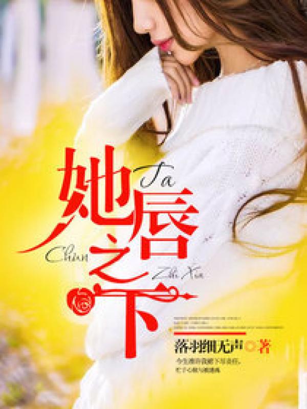 小说：她唇之下，作者：落羽细无声