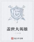 小说：盖世大英雄，作者：一十八步