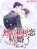 小说：然后和初恋结婚了，作者：唐玉