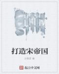 小说：打造宋帝国，作者：沙羡君
