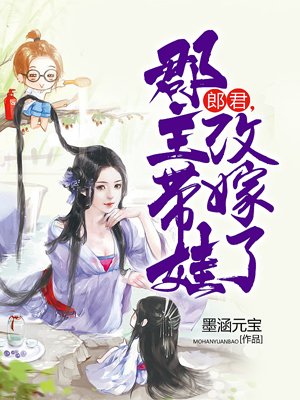小说：郎君，郡主带娃改嫁了，作者：墨涵元宝