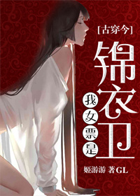 小说：我女票是锦衣卫[古穿今]GL，作者：姬游游