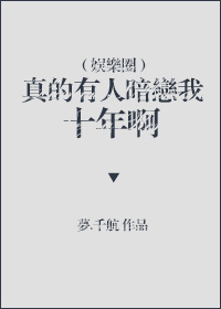 小说：真的有人暗恋我十年啊[娱乐圈]，作者：梦.千航