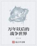 小说：万年以后的战争世界，作者：得逞