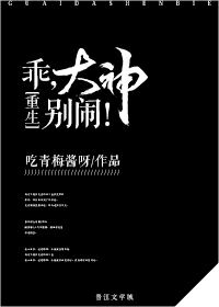 小说：乖，大神别闹！[重生]，作者：吃青梅酱呀