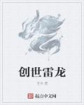 小说：创世雷龙，作者：丑爷