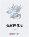 小说：虫族进化史，作者：流火狼烟