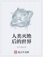 小说：人类灭绝后的世界，作者：风月清幽