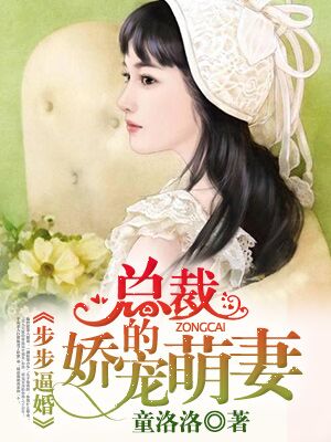 小说：步步逼婚：总裁的娇宠萌妻，作者：童洛洛