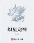 小说：炽星龙神，作者：烈烛