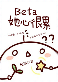 小说：Beta她心很累，作者：配影