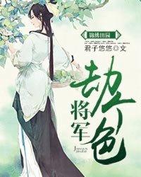 小说：锦绣田园：将军，劫个色！，作者：君子悠悠