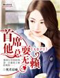 小说：七公子2首席他总耍无赖，作者：恍若晨曦