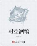 小说：时空酒馆，作者：斩月