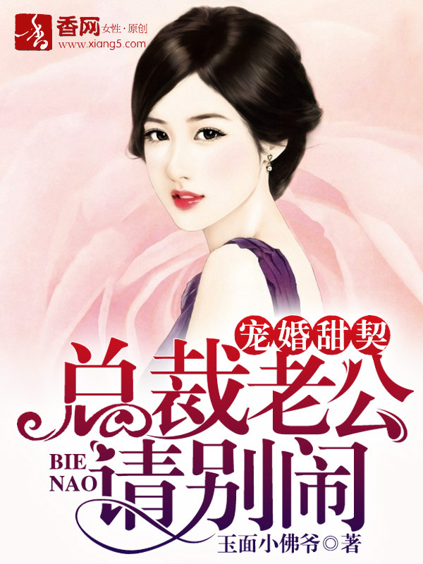 小说：宠婚甜契，总裁老公请别闹，作者：玉面小佛爷