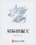 小说：星际捡漏王，作者：悬崖边的龙