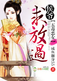 小说：五毒恶女，侯爷求放过，作者：咸鱼翻身55