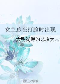 小说：女主总在打脸时出现，作者：大明湖畔的总攻大人