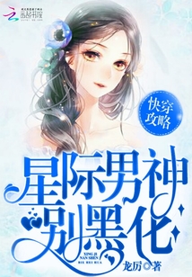 小说：快穿攻略：星际男神，别黑化，作者：龙厉