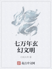 小说：七万年玄幻文明，作者：扫地大师