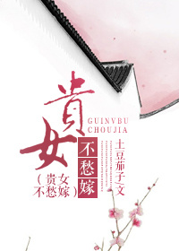 小说：贵女不愁嫁，作者：土豆茄子