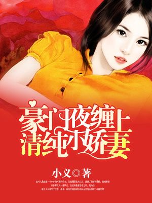 小说：豪门夜缠上清纯小娇妻，作者：小义