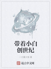 小说：带着小白创世纪，作者：二白傻大猫