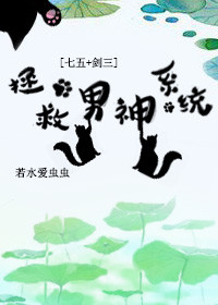 小说：拯救男神系统[七五+剑三]，作者：若水爱虫虫