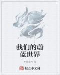 小说：我们的蔚蓝世界，作者：青巢皇帝