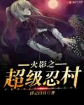 小说：火影之超级忍村，作者：浮云白日