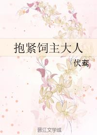 小说：抱紧饲主大人，作者：伏鸾