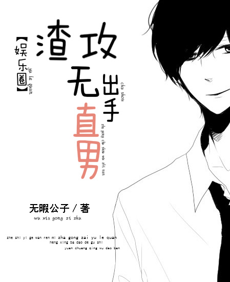 小说：渣攻出手无直男[娱乐圈]，作者：无暇公子