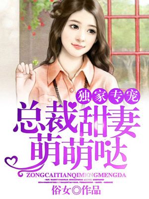 小说：独家专宠：总裁甜妻萌萌哒，作者：俗女