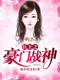 小说：兵王之豪门战神，作者：疯狂的克拉