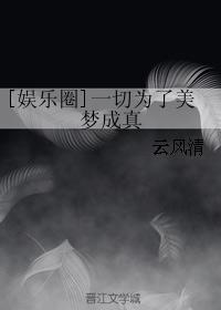 小说：[娱乐圈]一切为了美梦成真，作者：云风清