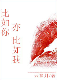 小说：比如你亦比如我，作者：云拿月