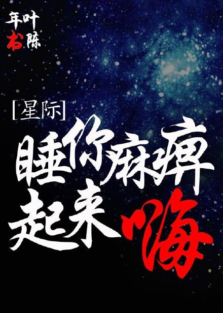 小说：睡你麻痹起来嗨[星际]，作者：叶陈年