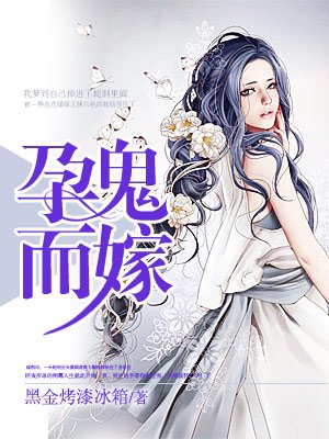 小说：孕鬼而嫁：猛鬼夫君欺上身，作者：黑金烤漆冰箱
