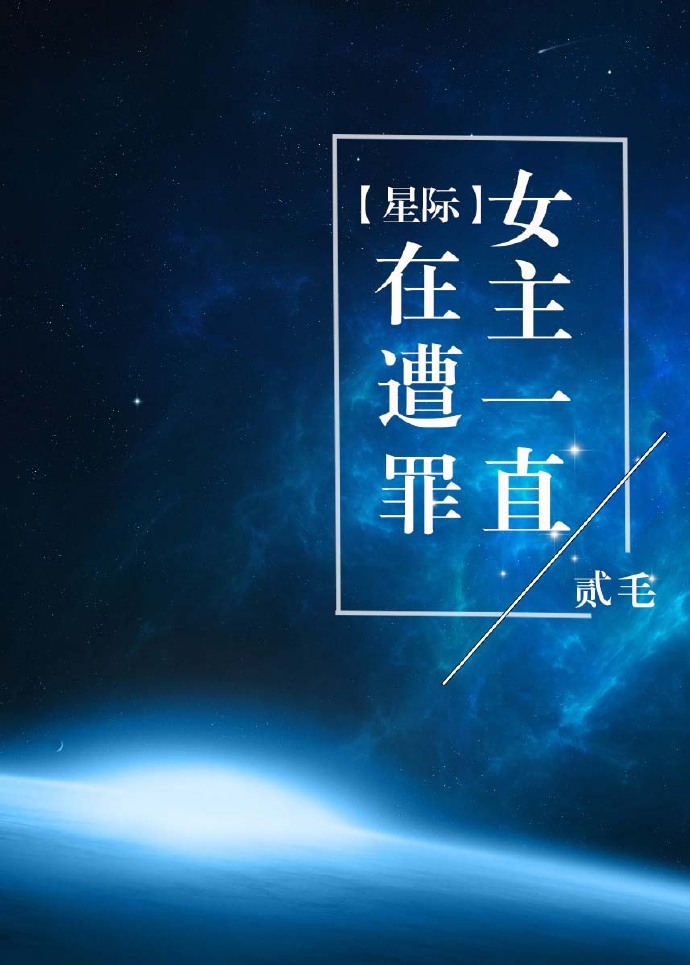 小说：[星际]女主一直在遭罪，作者：贰毛