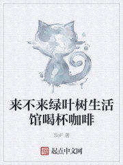 小说：来不来绿叶树生活馆喝杯咖啡，作者：SoF