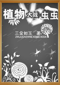 小说：植物大战虫虫，作者：三金如玉