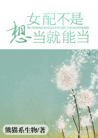 小说：女配不是想当就能当，作者：熊猫系生物